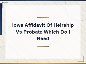 Iowa Affidavit of Heirship vs Probate: Which Do You Need